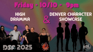 Event poster with a rainbow background. Text: Friday - 10/10 - 9pm. Left: High Dramma with five smiling people. Right: Denver Character Showcase with five silhouettes. Bottom: DSF 2025 and Rise Comedy logos.