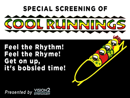 Promotional poster for a special screening of Cool Runnings, featuring four cartoon bobsledders in a yellow sled. Text: Feel the Rhythm! Feel the Rhyme! Get on up, its bobsled time! Presented by Vision2 Entertainment.